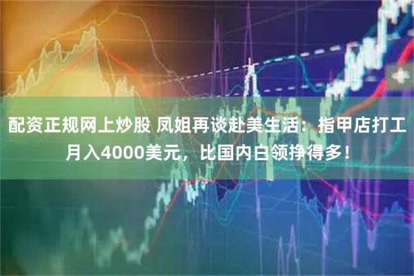 配资正规网上炒股 凤姐再谈赴美生活：指甲店打工月入4000美元，比国内白领挣得多！