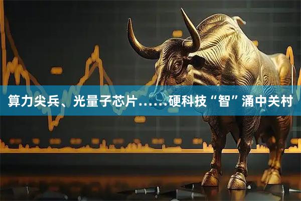 算力尖兵、光量子芯片……硬科技“智”涌中关村