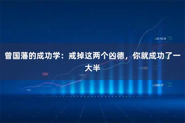 曾国藩的成功学：戒掉这两个凶德，你就成功了一大半